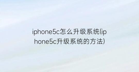 iphone5c怎么升级系统(iphone5c升级系统的方法)
