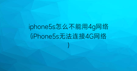 iphone5s怎么不能用4g网络(iPhone5s无法连接4G网络)