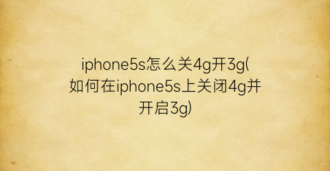 iphone5s怎么关4g开3g(如何在iphone5s上关闭4g并开启3g)