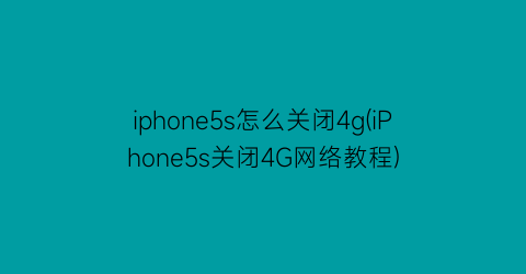 iphone5s怎么关闭4g(iPhone5s关闭4G网络教程)