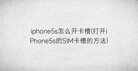 iphone5s怎么开卡槽(打开iPhone5s的SIM卡槽的方法)