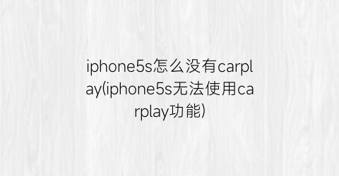 iphone5s怎么没有carplay(iphone5s无法使用carplay功能)