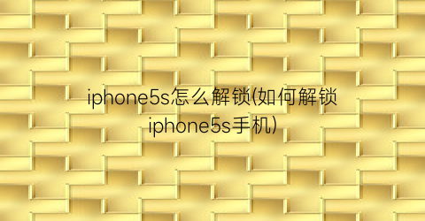 iphone5s怎么解锁(如何解锁iphone5s手机)