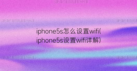 iphone5s怎么设置wifi(iphone5s设置wifi详解)