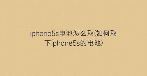iphone5s电池怎么取(如何取下iphone5s的电池)