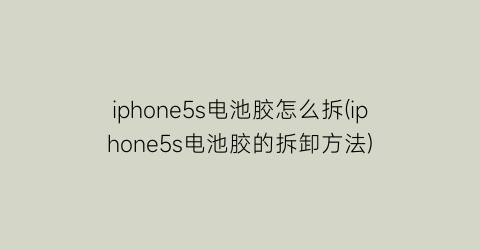 iphone5s电池胶怎么拆(iphone5s电池胶的拆卸方法)