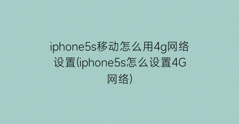 iphone5s移动怎么用4g网络设置(iphone5s怎么设置4G网络)