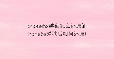 iphone5s越狱怎么还原(iPhone5s越狱后如何还原)