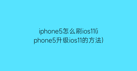 “iphone5怎么刷ios11(iphone5升级ios11的方法)