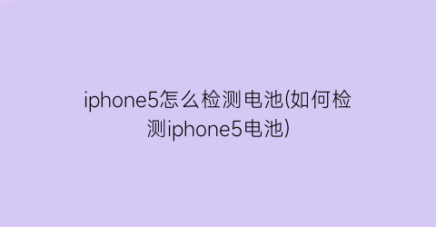 iphone5怎么检测电池(如何检测iphone5电池)