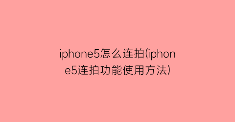 iphone5怎么连拍(iphone5连拍功能使用方法)