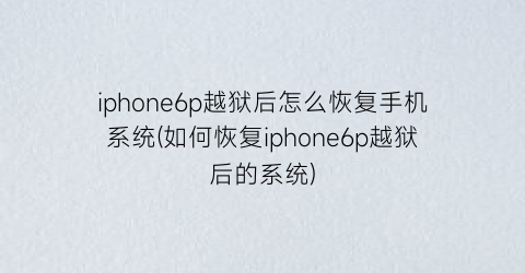 iphone6p越狱后怎么恢复手机系统(如何恢复iphone6p越狱后的系统)
