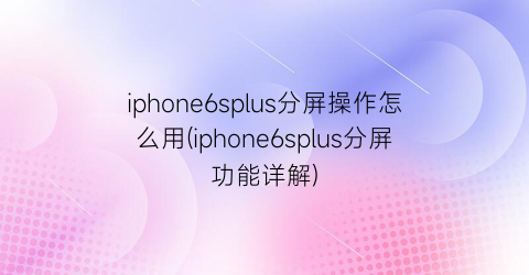 iphone6splus分屏操作怎么用(iphone6splus分屏功能详解)