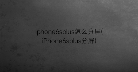iphone6splus怎么分屏(iPhone6splus分屏)