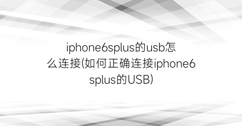 iphone6splus的usb怎么连接(如何正确连接iphone6splus的USB)
