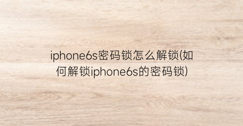 iphone6s密码锁怎么解锁(如何解锁iphone6s的密码锁)