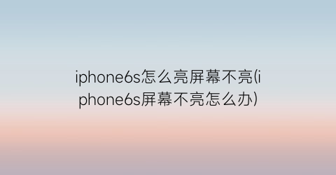 iphone6s怎么亮屏幕不亮(iphone6s屏幕不亮怎么办)