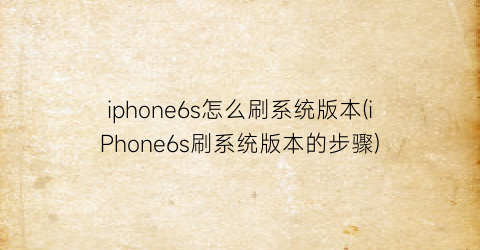 iphone6s怎么刷系统版本(iPhone6s刷系统版本的步骤)