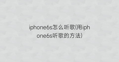 iphone6s怎么听歌(用iphone6s听歌的方法)