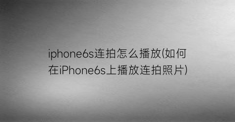 iphone6s连拍怎么播放(如何在iPhone6s上播放连拍照片)