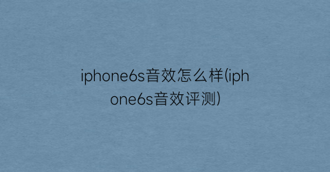 iphone6s音效怎么样(iphone6s音效评测)