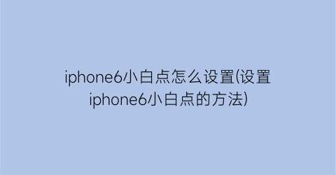 iphone6小白点怎么设置(设置iphone6小白点的方法)