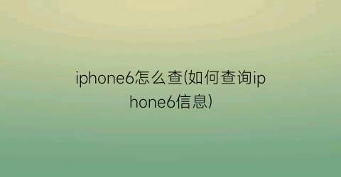 iphone6怎么查(如何查询iphone6信息)
