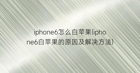 iphone6怎么白苹果(iphone6白苹果的原因及解决方法)