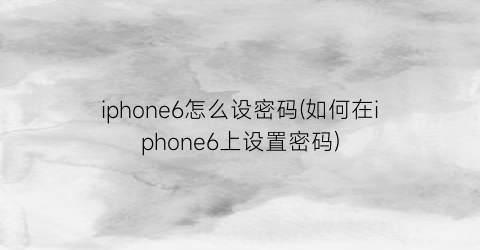 iphone6怎么设密码(如何在iphone6上设置密码)