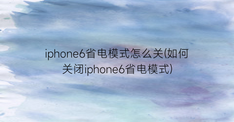 iphone6省电模式怎么关(如何关闭iphone6省电模式)
