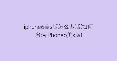 “iphone6美s版怎么激活(如何激活iPhone6美s版)