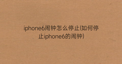 iphone6闹钟怎么停止(如何停止iphone6的闹钟)