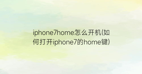 iphone7home怎么开机(如何打开iphone7的home键)