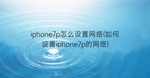 iphone7p怎么设置网络(如何设置iphone7p的网络)