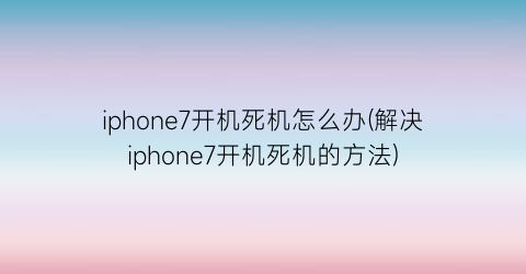 iphone7开机死机怎么办(解决iphone7开机死机的方法)