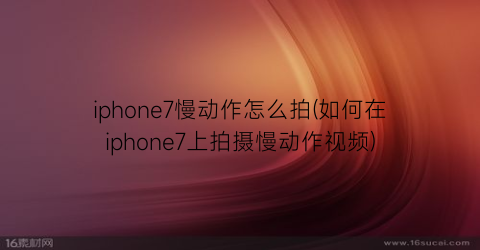 “iphone7慢动作怎么拍(如何在iphone7上拍摄慢动作视频)