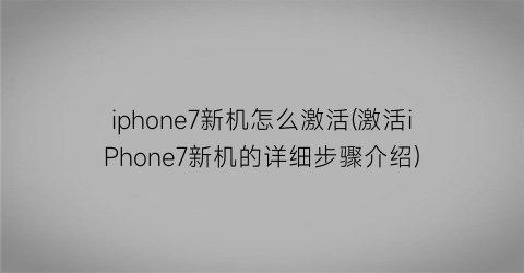 “iphone7新机怎么激活(激活iPhone7新机的详细步骤介绍)