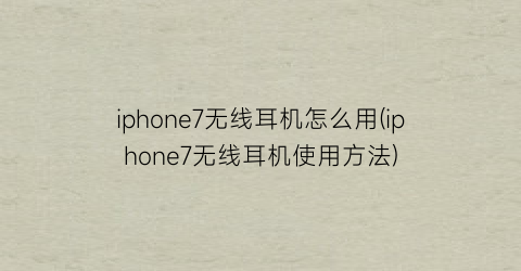 iphone7无线耳机怎么用(iphone7无线耳机使用方法)