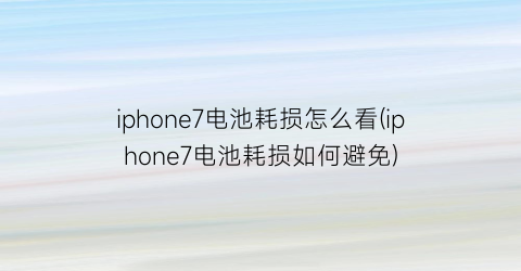 iphone7电池耗损怎么看(iphone7电池耗损如何避免)