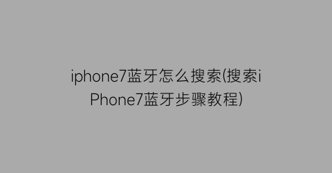 iphone7蓝牙怎么搜索(搜索iPhone7蓝牙步骤教程)