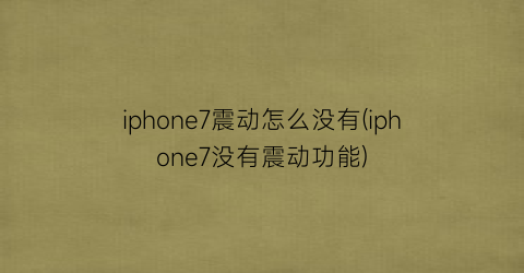 iphone7震动怎么没有(iphone7没有震动功能)