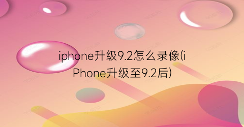 iphone升级9.2怎么录像(iPhone升级至9.2后)
