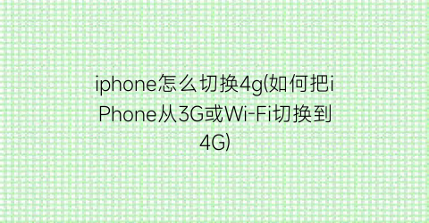 “iphone怎么切换4g(如何把iPhone从3G或Wi-Fi切换到4G)