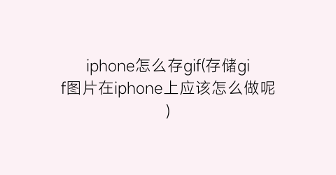 iphone怎么存gif(存储gif图片在iphone上应该怎么做呢)