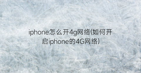 iphone怎么开4g网络(如何开启iphone的4G网络)