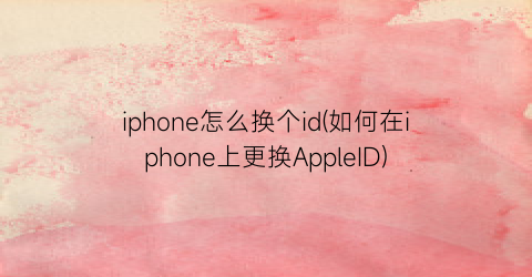 iphone怎么换个id(如何在iphone上更换AppleID)