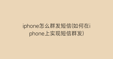 iphone怎么群发短信(如何在iphone上实现短信群发)