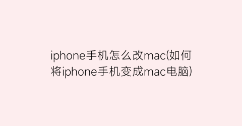 iphone手机怎么改mac(如何将iphone手机变成mac电脑)