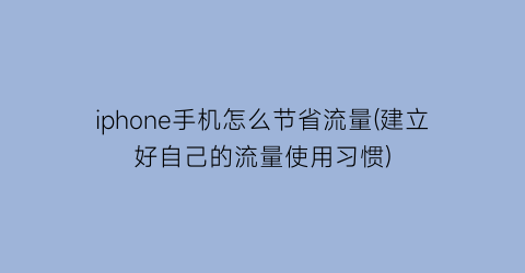 “iphone手机怎么节省流量(建立好自己的流量使用习惯)