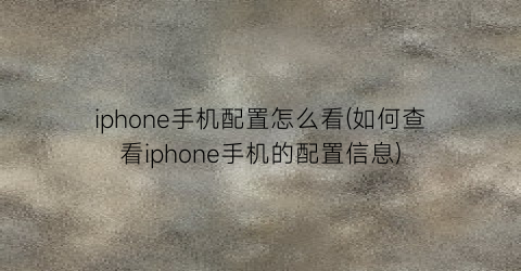 “iphone手机配置怎么看(如何查看iphone手机的配置信息)